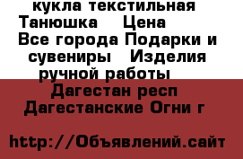 кукла текстильная “Танюшка“ › Цена ­ 300 - Все города Подарки и сувениры » Изделия ручной работы   . Дагестан респ.,Дагестанские Огни г.